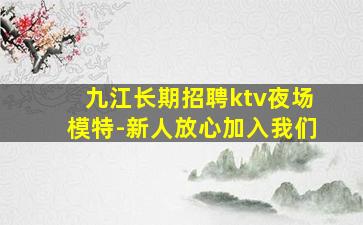九江长期招聘ktv夜场模特-新人放心加入我们