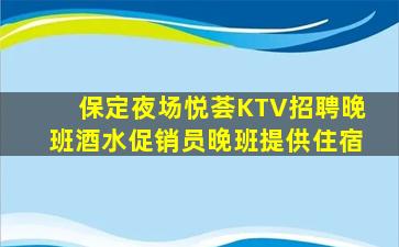 保定夜场悦荟KTV招聘晚班酒水促销员晚班提供住宿